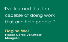 I've learned that I'm capable of doin work that can help people. Regina Wei. Peace Corps Volunteer. Mongolia