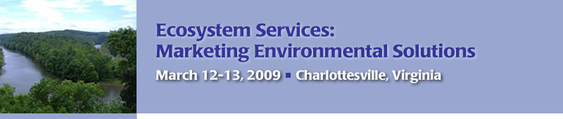   Ecosystem Services: Marketing Environmental Solutions - March 12-13, 2009 - Omni Charlottesville Hotel - Charlottesville, Virginia