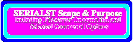 SERIALST SCOPE & PURPOSE - INCLUDING 
FILESERVER INFORMATION AND SELECTED COMMAND OPTIONS