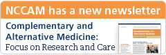 NCCAM has a news newsletter. Complementary and Alternative Medicine: Focus on Research and Care