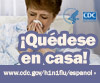 Quédese en casa si presenta los síntomas de la influenza. Para obtener más información consulte www.cdc.gov/h1n1flu/espanol/