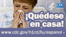 Quédese en casa si presenta los síntomas de la influenza. Para obtener más información consulte www.cdc.gov/h1n1flu/espanol/