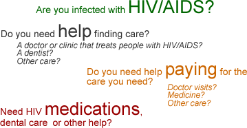 Are you infected with HIV/AIDS, need help finding care, or paying for the care you need?  Do you need HIV medications, dental care or other help?