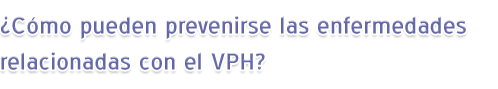 ¿Cómo pueden prevenirse las enfermedades relacionadas con el VPH?