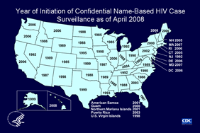 Slide 16: Year of Initiation of Confidential Name-Based HIV Case Surveillance as of April 2008

As of April 2008, all 50 states, the District of Columbia, American Samoa, Guam, the Northern Mariana Islands, Puerto Rico, and the U.S. Virgin Islands have implemented confidential name-based HIV infection surveillance.