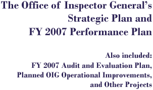 The Office of Inspector General's Strategic Plan and FY 2007 Performance Plan Also included: FY 2007 Audit and Evaluation Plan, Planned OIG Operational Improvements, and Other Projects