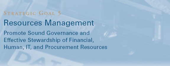 Strategic Goal 5 -  RESOURCES MANAGEMENT: Promote Sound Governance and Effective Stewardship of Financial, Human, IT, and Procurement Resources