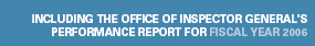 INCLUDING THE OFFICE OF INSPECTOR GENERAL'S PERFORMANCE REPORT FOR FISCAL YEAR 2006