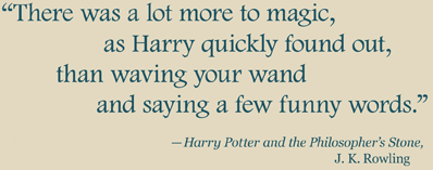 There was a lot more to magic, as Harry quickly found out, than waving your wand and saying a few funny words. - Harry Potter and the Philosopher's Stone, J. K. Rowling
