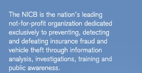 The NICB is the nations leading non-profit
organization dedicated exclusively to preventing, detecting and defeating insurance fraud and vehicle
theft through information analysis, investigations, training and public awareness.