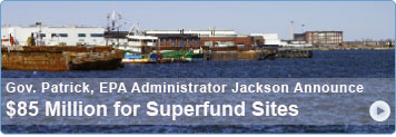 Gov. Patrick, EPA Administrator Jackson Announce up to $85 Million in Funding for Three Superfund Sites in Massachusetts