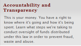 Accountability and Transparency -This is your money. You have a right to know where it's going and how it's being spent. Learn what steps we're taking to conduct oversight of funds distributed under this law in order to prevent fraud, waste and abuse.