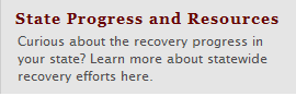 State Progress and Resources - Curious about the recovery progress in your state?  Learn more about statewide recovery efforts here. 