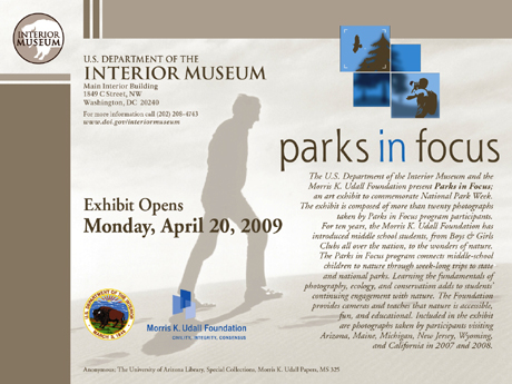 Parks in Focus - Exhibit Open Monday  April 20, 2009 - U.S. Department of the Interior – Interior Museum (Main Interior Building) 1849 C street, NW Washington DC 20240 - For more information call (202) 208-4743 – www.doi.gov/interiormuseum - The U.S. Department of the Interior Musuem and the Morris K. Udall Foundation present Parks in Focus; an art exhibit to commemorate National Park Week. The exhibit is composed of more than twenty photographs taken by Parks in Focus program participants. 