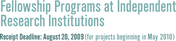 Fellowship Programs at Independent Research Institutions; Receipt Deadline: August 20, 2009 (for projects beginning in May 2010)