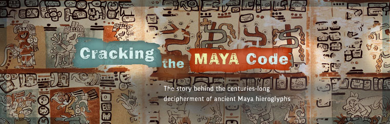 Cracking the Maya Code: The story behind the centuries-long decipherment of ancient Maya hieroglyphs.