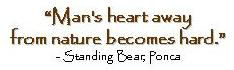 Quote from Standing Bear, Ponca “Man’s heart away from nature becomes hard.”