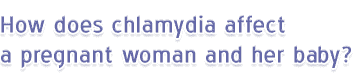 How does chlamydia affect a pregnant woman and her baby?