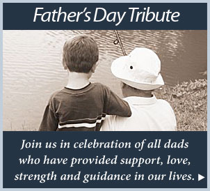 Create a Father's Day Tribute: Join us in celebration of all dads who have provided support, love, strength and guidance in our lives.