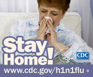 Stay home if you have flu symptoms. Visit www.cdc.gov/h1n1 for more information.