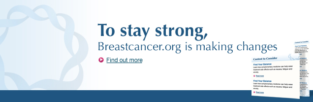 To stay strong, Breastcancer.org is making changes. Find out more.