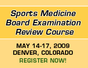 Sports Medicine Board Exam Review Course: May 14-17, 2009. Register Now!