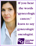 When you hear the words gynecologic cancer, learn to say gynecologic oncologist.
