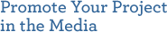 Promote Your Project in the Media