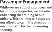 While we are adopting process and technology upgrades, we are also enhancing the training of our officers. This training will support our efforts to calm the checkpoint environment, further increasing security.