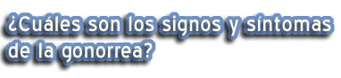 ¿Cuáles son los signos y síntomas de la gonorrea?