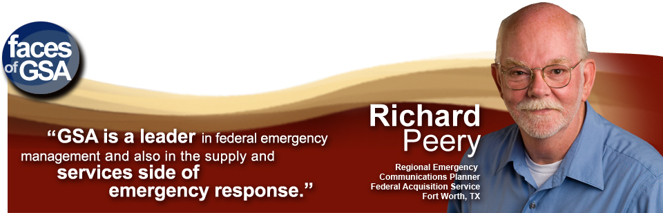 Richard Peery, Regional Emergency Communications Planner, Federal Acquisition Service, Fort Worth, TX says, "GSA is a leader in federal emergency management and also in the supply and services side of emergency response."