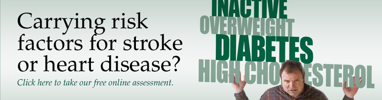 Carrying risk factors for strokeor heart disease? Click here to take our free online assessment.