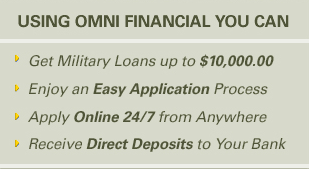 Using Omni Financial you can get military loans up to $10,000, enjoy an easy application process, apply online 24/7 from anywhere, receive direct deposits to your bank