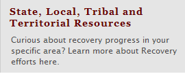 State, Local, Tribal and Territorial Resources - Curious about the recovery progress in your state?  Learn more about statewide recovery efforts here. 