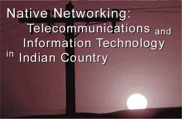 Native Networking:  Telecommunications and Information Technology in Indian Country