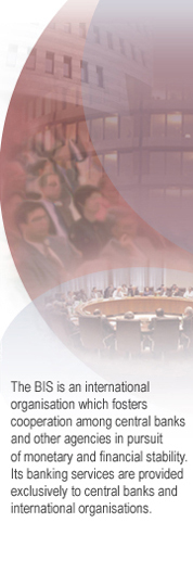 The BIS is an international organisation which fosters cooperation among central banks and other agencies in pursuit of monetary and financial stability. Its banking services are provided exclusively to central banks and international organisations.