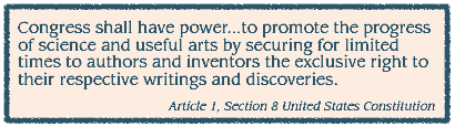 Congress shall have power...to 
promote the progress of science and useful arts by securing for limited 
times to authors and inventors the exclusive right to their respective 
writings and discoveries. Article 1 Section 8 US Constitution