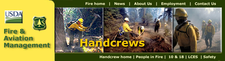 [Banner]  USDA Forest Service, Fire & Aviation Management, Handcrews.  Photos of Wildland Fire Handcrews that serve as the infantry of wildland fire forces.  Firefighter digging line with a pulaski; handcrew digging a fireline around a fire;  and a crew walking with full gear on
