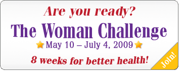 Are you ready? The Woman Challenge - May 10-July 4, 2009. 8-weeks for better health