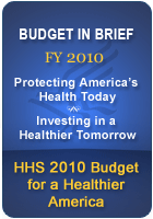 Budget in Brief FY 2010. Protecting America's Health Today. Investing in a Healthier Tomorrow. HHS 2010 budget for a Healthier America