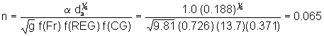 n equals alpha times d sub a to the one-sixth power divided by the square root of g divided by funtion of Fr divided by function of REG divided by function of CG equals 1.0 times 0.188 to the one-sixth power divided by the square root of 9.81 divided by 0.726 divided by 13.7 divided by 0.371 equals 0.065