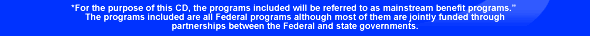 *For the purpose of this CD, the programs included will be referred to as ñFederal benefit programs,î although most of them are jointly funded through partnerships between the Federal and state governments.