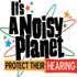 It's A Noisy Planet. Protect their Hearing