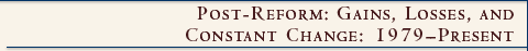 Post-Reform:  Gains, Losses, and Constant Change: 1979-Present