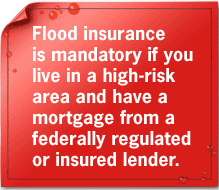 Flood insurance is mandatory if you live in a high-risk area and have a mortgage from a federally regulated or insured lender.