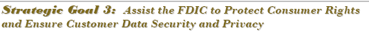 Strategic Goal 3:  Assist the FDIC to Protect Consumer Rights and Ensure Customer Data Security and Privacy