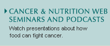 Cancer and Nutrition Web Seminars and Podcasts: Watch presentations about how food can fight cancer