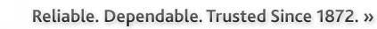 Reliable. Dependable. Trusted Since 1872.