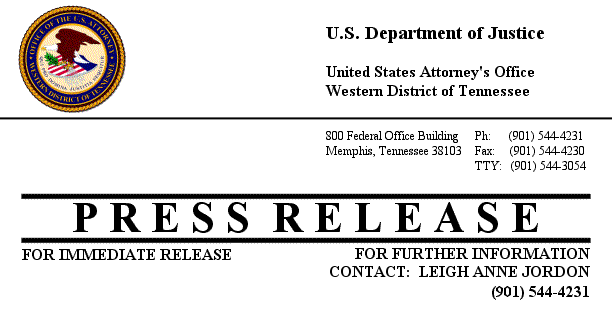 U.S. Department of Justice, United States Attorney's Office - Western District of Tennessee | 800 Federal Office Building, Memphis, TN 38103 | Ph: 901-544-4231, Fax: 901-544-4230, TTY: 901-544-3054 | PRESS RELEASE FOR IMMEDIATE RELEASE | FOR FURTHER INFORMATION CONTACT: LEIGH ANN JORDON @ 901-544-4231