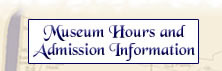 Click for Museum Hours and Admission Information